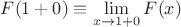 $F(1+0) \equiv \lim\limits_{x \to 1+0}^{} F(x)$