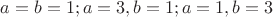 $a=b=1;a=3,b=1;a=1,b=3$