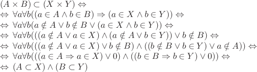 $\begin{array}{l}
(A \times B) \subset (X \times Y) \Leftrightarrow\, \\
\Leftrightarrow\,  \forall a \forall b ((a \in A \wedge b \in B) \Rightarrow (a \in X \wedge b \in Y)) \Leftrightarrow\, \\
\Leftrightarrow\,  \forall a \forall b (a \notin A \vee b \notin B \vee (a \in X \wedge b \in Y)) \Leftrightarrow\, \\
\Leftrightarrow\,  \forall a \forall b (((a \notin A \vee a \in X) \wedge (a \notin A \vee b \in Y)) \vee b \notin B) \Leftrightarrow\, \\
\Leftrightarrow\,  \forall a \forall b (((a \notin A \vee a \in X) \vee b \notin B) \wedge ((b \notin B \vee b \in Y) \vee a \notin A)) \Leftrightarrow\, \\
\Leftrightarrow\,  \forall a \forall b (((a \in A \Rightarrow a \in X) \vee 0) \wedge ((b \in B \Rightarrow b \in Y) \vee 0)) \Leftrightarrow\, \\
\Leftrightarrow\, (A \subset X) \wedge (B \subset Y)
\end{array}$