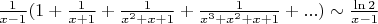 $\frac{1}{x-1} ( 1+\frac{1}{x+1}+\frac{1}{x^2+x+1}+\frac{1}{x^3+x^2+x+1}}+... ) \sim \frac{\ln 2}{x-1}$