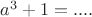 $a^3 +1 =  ....$