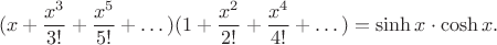 $$(x+\frac{x^3}{3!}+\frac{x^5}{5!}+\dots)(1+\frac{x^2}{2!}+\frac{x^4}{4!}+\dots)=\sinh x\cdot\cosh x.$$