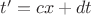 $t&rsquo;=cx+dt$