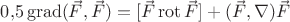 $0{,}5\operatorname{grad}(\vec{F}, \vec{F}) =[\vec{F} \operatorname{rot}\vec{F}] +(\vec{F},\nabla)\vec{F}$