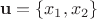 \[
{\mathbf{u}} = \{ x_1 ,x_2 \} 
\]