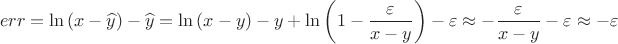 $$err=\ln \left( x-\widehat{y} \right)-\widehat{y}=\ln \left( x-y \right)-y+\ln \left( 1-\frac{\varepsilon }{x-y} \right)-\varepsilon \approx -\frac{\varepsilon }{x-y}-\varepsilon \approx -\varepsilon $$