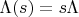 $\Lambda(s) = s\Lambda$