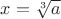 $x = \sqrt[3]{a}$