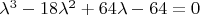 $\[
\lambda^3 - 18\lambda^2 + 64\lambda - 64 = 0
\]$
