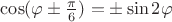 $\cos(\varphi\pm\frac{\pi}{6})=\pm\sin{2}\varphi$