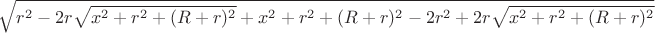 $\sqrt{r^2-2r\sqrt{x^2+r^2+(R+r)^2}+x^2+r^2+(R+r)^2-2r^2+2r\sqrt{x^2+r^2+(R+r)^2}$