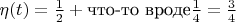 $\eta (t) = \frac{1}{2}+ \text{что-то вроде}\frac{1}{4} = \frac{3}{4}$