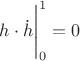 $h\cdot \dot{h}\Bigg|_0^1=0$