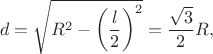 \[d = \sqrt {R^2  - \left( {\frac{l}
{2}} \right)^2 }  = \frac{{\sqrt 3 }}
{2}R ,\]