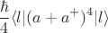 $$\frac \hbar 4 \langle l | (a+a^+)^4 | l \rangle$$
