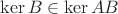 $\ker{B}\in\ker{AB}$