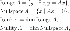 $$
\begin{aligned}
&\operatorname{Range} A = \{y \; | \;  \exists x, y=Ax  \}, \\
&\operatorname{Nullspace} A = \{x \; | \;  Ax = 0  \},\\
&\operatorname{Rank} A = \operatorname{dim}\operatorname{Range} A, \\
&\operatorname{Nullity} A = \operatorname{dim}\operatorname{Nullspace} A,\\
\end{aligned}
$$