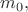 $m_0,$