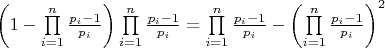 $\left( {1 - \prod\limits_{i = 1}^n {\frac{{{p_i} - 1}}{{{p_i}}}} } \right)\prod\limits_{i = 1}^n {\frac{{{p_i} - 1}}{{{p_i}}}}  = \prod\limits_{i = 1}^n {\frac{{{p_i} - 1}}{{{p_i}}}}  - {\left( {\prod\limits_{i = 1}^n {\frac{{{p_i} - 1}}{{{p_i}}}} } \right)^2}$