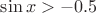 $\sin x>-0.5$