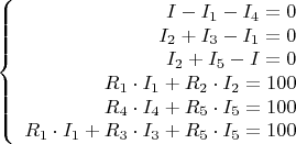 $$\left\{
\begin{array}{rcl}
I - I_1 - I_4 = 0 \\
I_2 + I_3 - I_1 = 0 \\
I_2 + I_5 - I = 0 \\
R_1\cdot I_1 + R_2\cdot I_2 = 100 \\
R_4\cdot I_4 + R_5\cdot I_5 = 100 \\
R_1\cdot I_1 + R_3\cdot I_3 + R_5\cdot I_5 = 100 \\
\end{array}
\right.$$