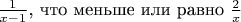 $\frac{1}{x-1}$, что меньше или равно $\frac{2}{x}$