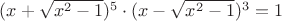 $(x + \sqrt{x^2 - 1})^5 \cdot (x - \sqrt{x^2 - 1})^3 = 1$