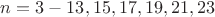 $n= 3 - 13, 15, 17, 19, 21, 23$