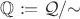 $\mathbb Q:=\mathcal Q/{\sim}$