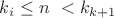 $k_i\leq n\ < k_{k+1}$