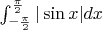$\int_{-\frac{\pi}{2}}^\frac{\pi}{2} |\sin x| dx$