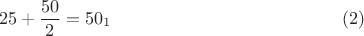 $$25+\dfrac{50}{2}=50_1 \eqno(2)$$