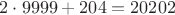 $2\cdot9999 + 204 = 20202$
