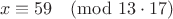 $$x\equiv59\pmod{13\cdot17}$$