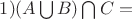 $1)(A \bigcup B) \bigcap C=