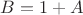 $B = 1 + A$