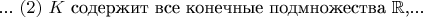 ...
$(2)$ $K$ содержит все конечные подмножества $\mathbb{R}$,...