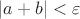 $|a + b| < \varepsilon$