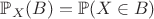 $\mathbb{P}_X(B) = \mathbb{P}(X \in B)$