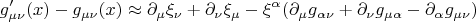 $$
g'_{\mu \nu} (x) - g_{\mu \nu} (x) \approx
\partial_{\mu} \xi_{\nu}
+ \partial_{\nu} \xi_{\mu}
- \xi^{\alpha} ( \partial_{\mu} g_{\alpha \nu} + \partial_{\nu} g_{\mu \alpha} - \partial_{\alpha} g_{\mu \nu} )
$$