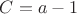 $C=a-1$