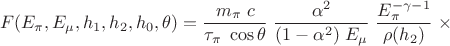 $$ 
F(E_\pi, E_\mu, h_1, h_2, h_0, \theta)=
\frac{m_\pi\;c}{\tau_\pi\;\cos\theta}\;
\frac{\alpha^2}{(1-\alpha^2)\;E_\mu}\;
\frac{E_\pi^{-\gamma-1}}{\rho(h_2)}\;
\times 
$$
