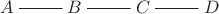 $\xymatrix{A\ar@{-}[r]&B\ar@{-}[r]&C\ar@{-}[r]&D}$