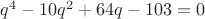 $q^4-10q^2+64q-103=0$