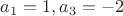 $a_1=1, a_3=-2$ $a_1=1, a_3=-2$