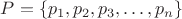 $P = \{p_1, p_2, p_3, \ldots, p_n\}$ $P = \{p_1, p_2, p_3, \ldots, p_n\}$