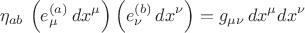 $$
\eta_{a b} \, \left( e^{(a)}_{\mu} \, dx^{\mu} \right) \left( e^{(b)}_{\nu} \, dx^{\nu} \right) = g_{\mu \nu} \, dx^{\mu} dx^{\nu} $$