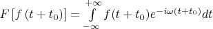 $F \left [ f \left ( t+t_0 \right) \right ] = \int\limits_{- \infty}^{+ \infty} f (t+t_0) e^{-i \omega (t+t_0)} dt$
