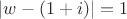 $|w-(1+i)|=1$