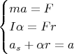 $$\begin{cases}
ma=F \\
I\alpha=Fr\\
a_s+\alpha r=a\\
\end{cases}$$